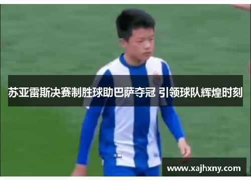 苏亚雷斯决赛制胜球助巴萨夺冠 引领球队辉煌时刻
