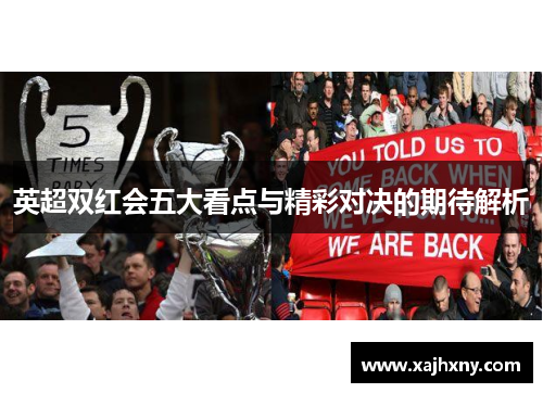 英超双红会五大看点与精彩对决的期待解析 英超双红会五大看点与精彩对决的期待解析