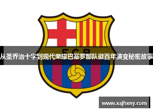 从圣乔治十字到现代荣耀巴塞罗那队徽百年演变秘密故事 从圣乔治十字到现代荣耀巴塞罗那队徽百年演变秘密故事
