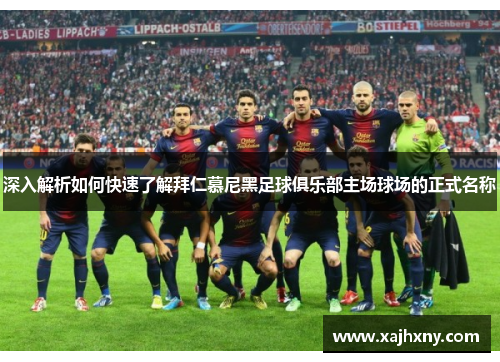 深入解析如何快速了解拜仁慕尼黑足球俱乐部主场球场的正式名称