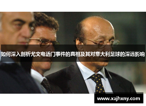 如何深入剖析尤文电话门事件的真相及其对意大利足球的深远影响